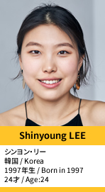 Shinyoung LEE／シンヨン・リー
韓国 / Korea
1997年生 / Born in 1997
24才 / Age:24