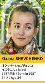 Oxana SHEVCHENKO／オクサナ・シェブチェンコ
イスラエル / Israel
1987年生 / Born in 1987
34才 / Age:34